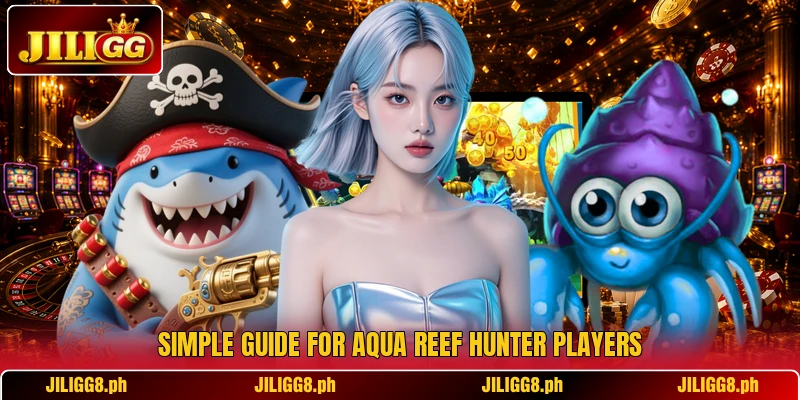 Simple guide for Aqua Reef Hunter players Simple guide for Aqua Reef Hunter players